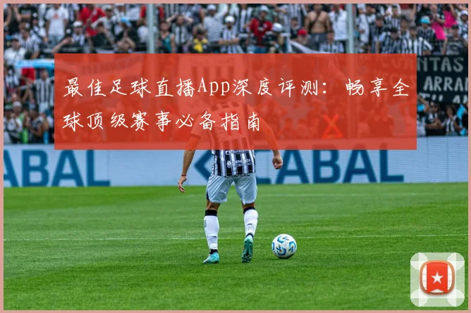 最佳足球直播App深度评测:畅享全球顶级赛事必备指南