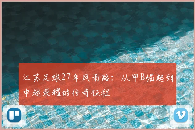 江苏足球27年风雨路:从甲B崛起到中超荣耀的传奇征程