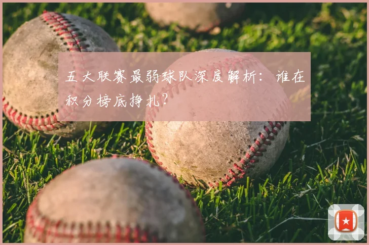 五大联赛最弱球队深度解析:谁在积分榜底挣扎?