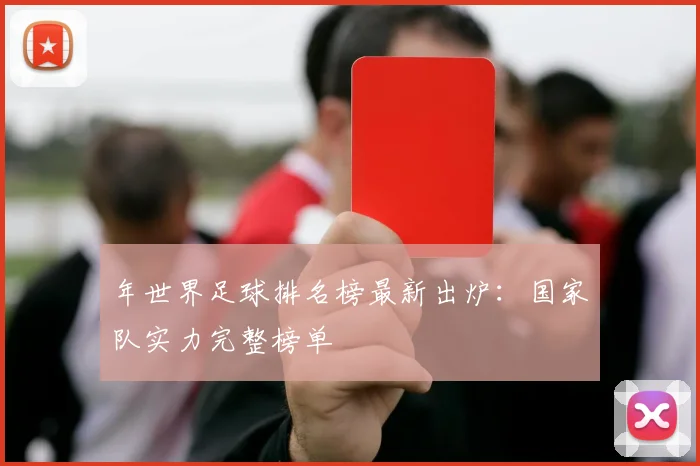 年世界足球排名榜最新出炉：国家队实力完整榜单