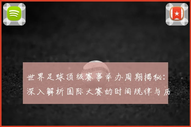 世界足球顶级赛事举办周期揭秘:深入解析国际大赛的时间规律与历史渊源